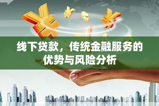 宁安线下贷款，传统金融服务的优势与风险分析
