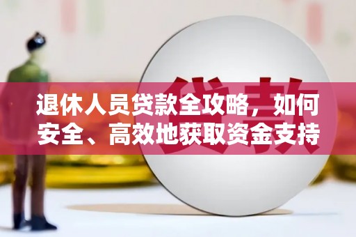 宁安退休人员贷款全攻略，如何安全、高效地获取资金支持