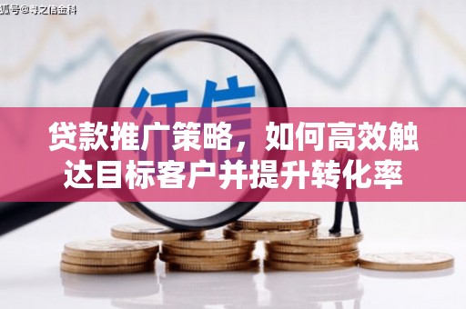 宁安贷款推广策略，如何高效触达目标客户并提升转化率