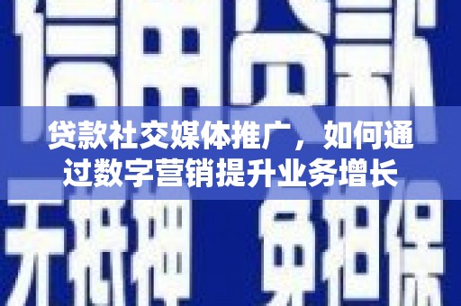 宁安贷款社交媒体推广，如何通过数字营销提升业务增长