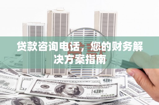 宁安贷款咨询电话，您的财务解决方案指南