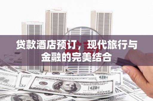 宁安贷款酒店预订，现代旅行与金融的完美结合