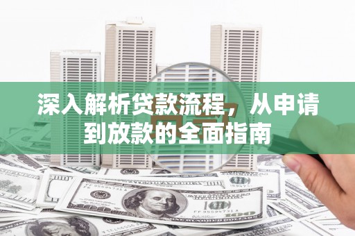宁安深入解析贷款流程，从申请到放款的全面指南