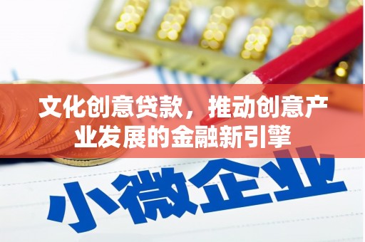 宁安文化创意贷款，推动创意产业发展的金融新引擎