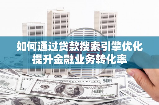 宁安如何通过贷款搜索引擎优化提升金融业务转化率