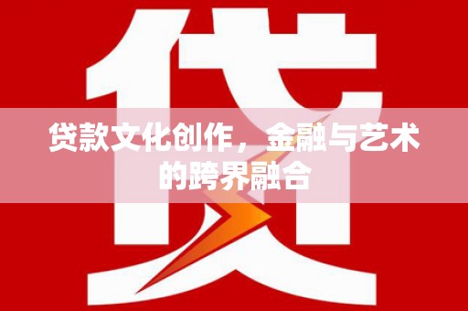 宁安贷款文化创作，金融与艺术的跨界融合