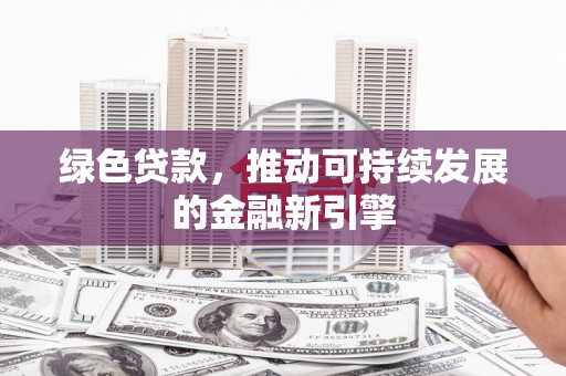宁安绿色贷款，推动可持续发展的金融新引擎