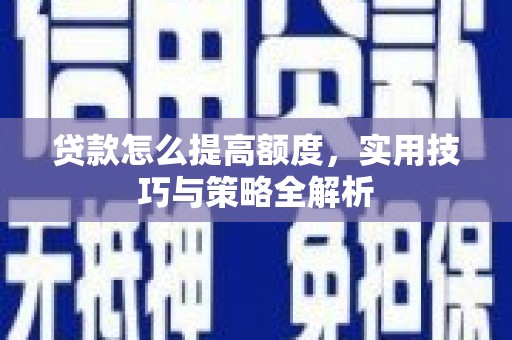 宁安贷款怎么提高额度，实用技巧与策略全解析
