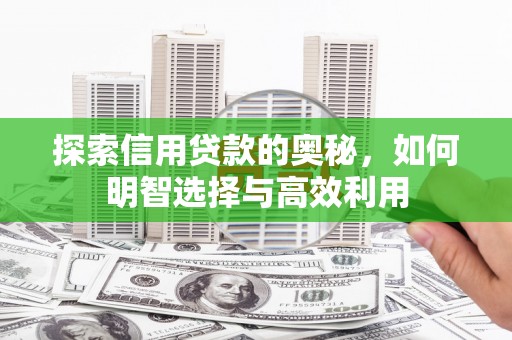 宁安探索信用贷款的奥秘，如何明智选择与高效利用
