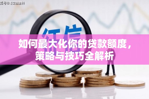 宁安如何最大化你的贷款额度，策略与技巧全解析
