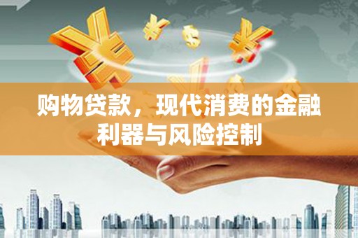 宁安购物贷款，现代消费的金融利器与风险控制