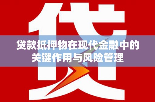 宁安贷款抵押物在现代金融中的关键作用与风险管理