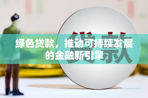 宁安绿色贷款，推动可持续发展的金融新引擎