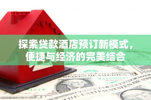 宁安探索贷款酒店预订新模式，便捷与经济的完美结合