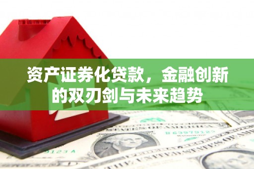 宁安资产证券化贷款，金融创新的双刃剑与未来趋势