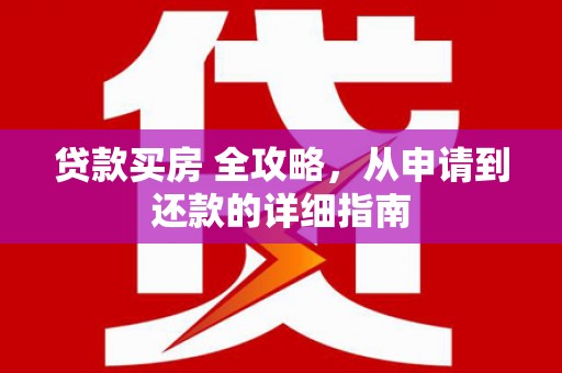 宁安贷款买房 全攻略，从申请到还款的详细指南