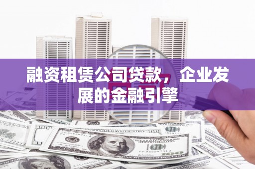 宁安融资租赁公司贷款，企业发展的金融引擎