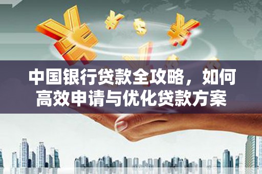 宁安中国银行贷款全攻略，如何高效申请与优化贷款方案