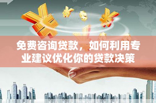 宁安免费咨询贷款，如何利用专业建议优化你的贷款决策