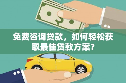 宁安免费咨询贷款，如何轻松获取最佳贷款方案？